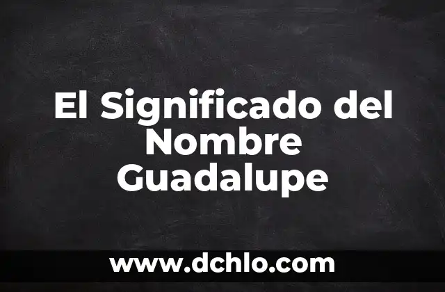 Kala, un nombre con significado profundo 8 El Significado del Nombre Guadalupe