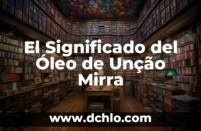 Significado del Bosque de Haret: Un Viaje al Corazón de la Naturaleza 3 El Significado del Óleo de Unção Mirra
