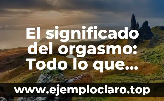 Cómo Hacer que un Orgasmo Dure Más 3 El significado del orgasmo: Todo lo que debes saber