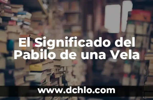 Significado de Ver una Vela Encendida 6 El Significado del Pabilo de una Vela