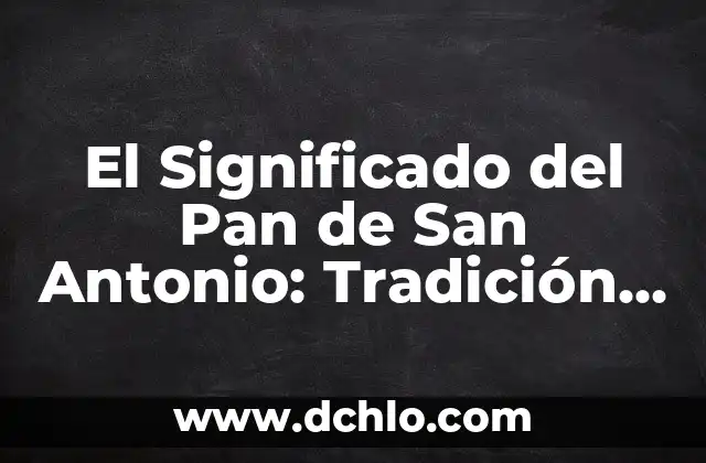 Pan de Muertos: El Tradicional Pan para el Día de los Muertos 8 El Significado del Pan de San Antonio: Tradición y Simbolismo