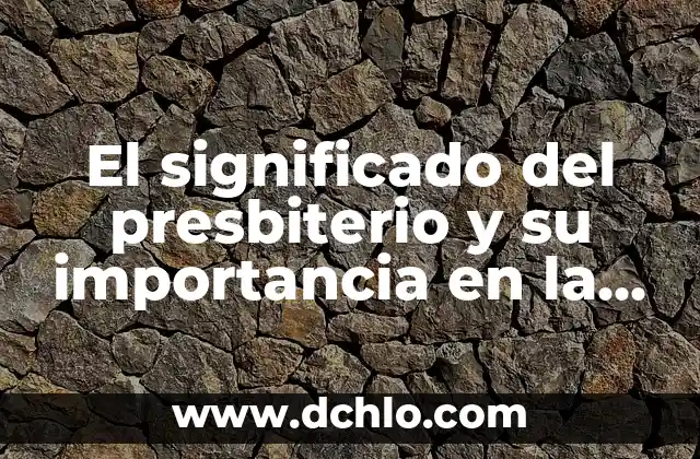 El Presbiterio: Un Espacio de Espiritualidad y Liderazgo 3 El significado del presbiterio y su importancia en la liturgia cristiana