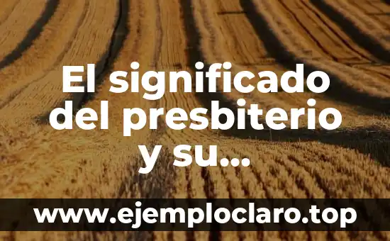 El significado del presbiterio y su importancia en la liturgia cristiana