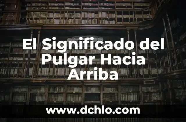 El significado de la vida: Un viaje hacia la comprensión 8 El Significado del Pulgar Hacia Arriba