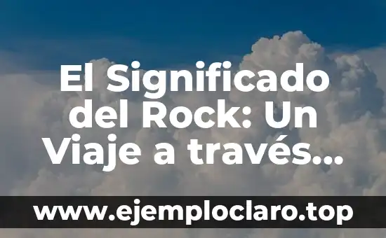 El Significado del Rock: Un Viaje a través de la Música y la Cultura