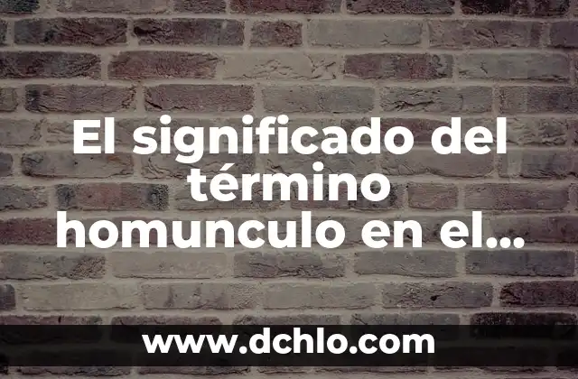 Significado de Ser una Persona Sabia 8 El significado del término homunculo en el contexto científico