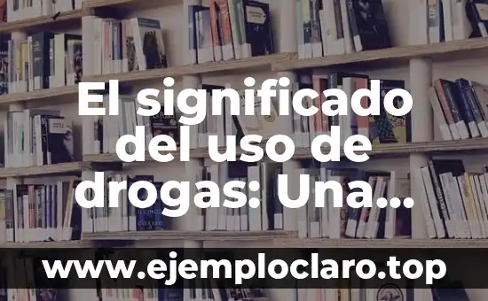 El significado del uso de drogas: Una exploración de las sustancias y su impacto