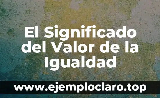 El Significado del Valor de la Igualdad