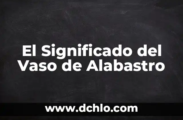 Significado de Soperutano 5 El Significado del Vaso de Alabastro