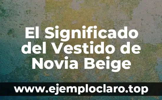 El Significado del Vestido de Novia Beige