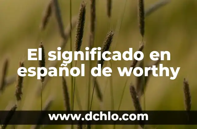 Actualizaciones en español: Manteniendo el Conocimiento Actualizado 6 El significado en español de worthy