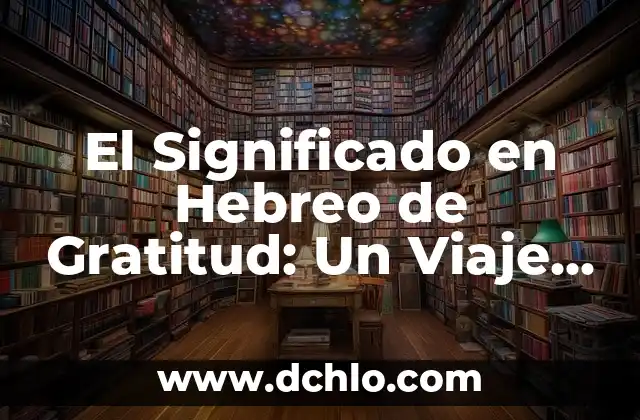 El Concepto de Demonios en la Tradición Judía 3 El Significado en Hebreo de Gratitud: Un Viaje a Través de la Espiritualidad Judía