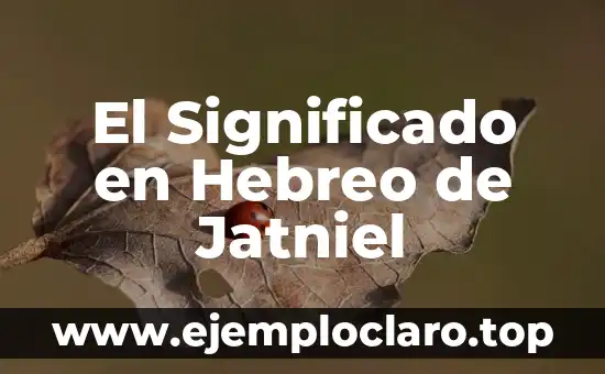 Palabras con Significado de Familia: Un Viaje por la Terminología Familiar 7 El Significado en Hebreo de Jatniel