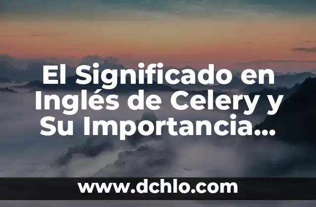 Nombres con Significado de Maldad: Un Viaje a lo Oscuro 3 El Significado en Inglés de Celery y Su Importancia Culinaria