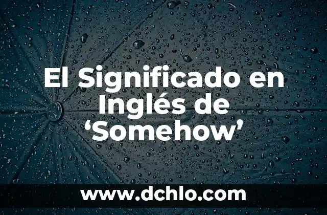 Significado en Inglés de Sombrer 8 El Significado en Inglés de ‘Somehow’