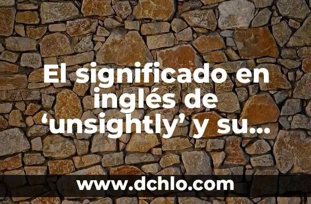 Significado en inglés de upset 6 El significado en inglés de ‘unsightly’ y su uso en el lenguaje