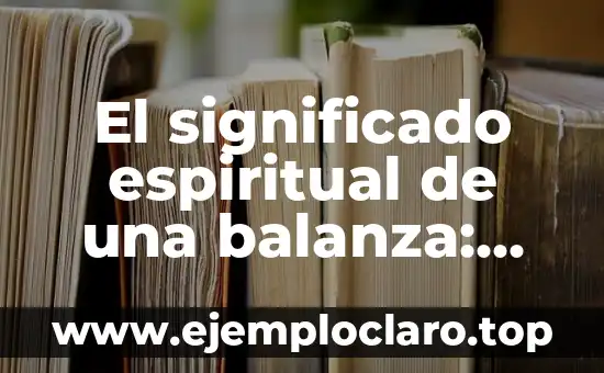 El significado espiritual de una balanza: Un viaje hacia el equilibrio interior