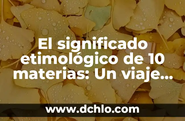 El significado etimológico de palabras: un viaje a sus orígenes 6 El significado etimológico de 10 materias: Un viaje a través del lenguaje