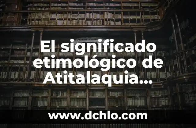 El significado etimológico de Almoloya de Hidalgo 3 El significado etimológico de Atitalaquia Hidalgo