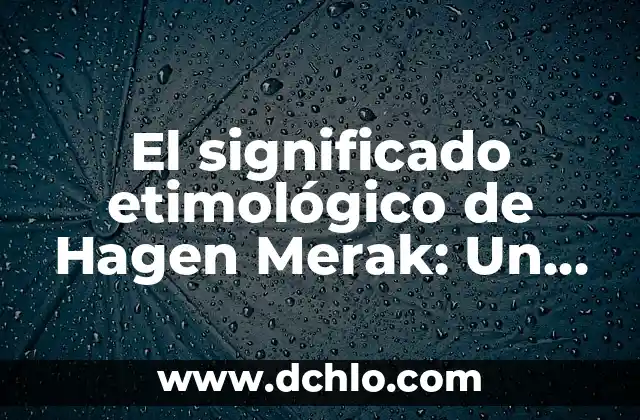 Significado Etimológico de Homo Habilis: Orígenes y Evolución del Término 5 El significado etimológico de Hagen Merak: Un viaje a través del lenguaje