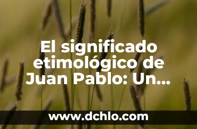 Significado Etimológico de Juan José 7 El significado etimológico de Juan Pablo: Un viaje a través de la historia