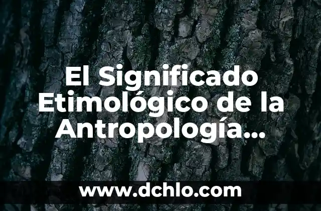Significado Etimológico de Anti Cosmos: Un Viaje al Origen de la Palabra 6 El Significado Etimológico de la Antropología Filosófica