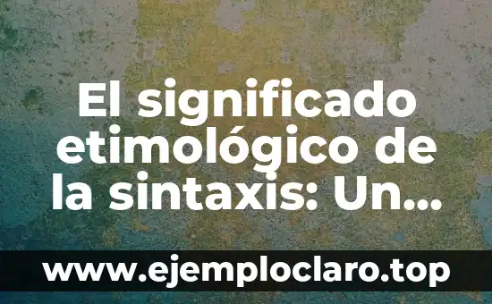 El significado etimológico de la sintaxis: Un viaje a través del tiempo