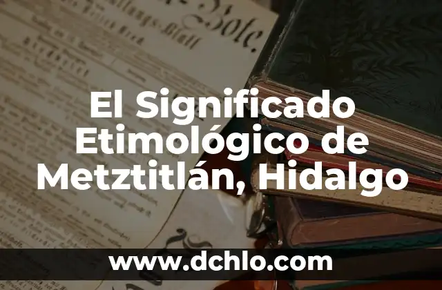 Significado Etimológico de Pacula Hidalgo 4 El Significado Etimológico de Metztitlán, Hidalgo