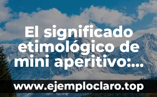 El significado etimológico de mini aperitivo: Un viaje histórico y cultural