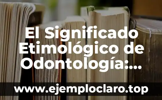 El Significado Etimológico de Odontología: Un Viaje a Través del Tiempo