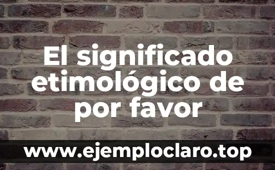 El significado etimológico de por favor