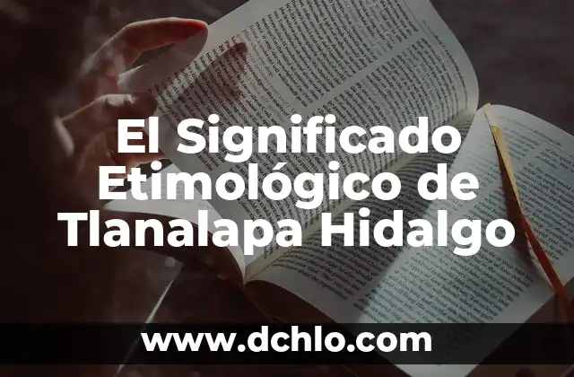 Descubriendo el significado etimológico de Tlahuelilpan Hidalgo 7 El Significado Etimológico de Tlanalapa Hidalgo