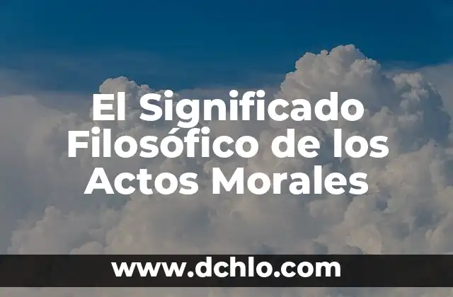El significado de habitar y su importancia en la vida humana 8 El Significado Filosófico de los Actos Morales