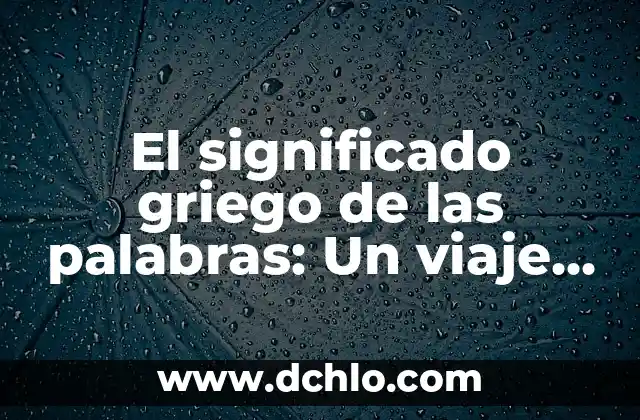 Significado Griego de la Tierra: Un Viaje a las Raíces de la Civilización Helénica 7 El significado griego de las palabras: Un viaje a las raíces del lenguaje