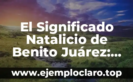 El Significado Natalicio de Benito Juárez: Un Legado Histórico
