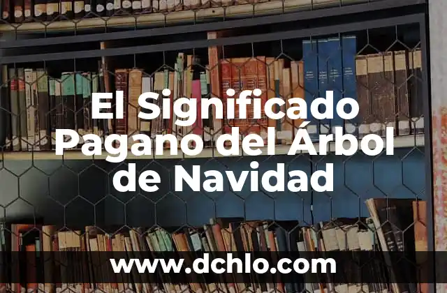 El Árbol de la Abundancia: Un Símbolo de Prosperidad 7 El Significado Pagano del Árbol de Navidad