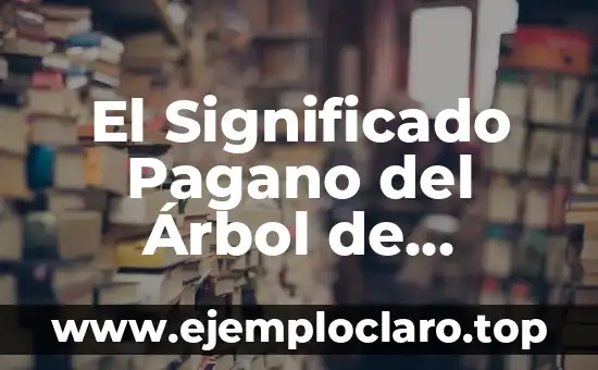 El Significado Pagano del Árbol de Navidad
