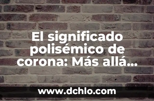 Descubre el Significado de los Nombres y Mucho Más 4 El significado polisémico de corona: Más allá de la monarquía