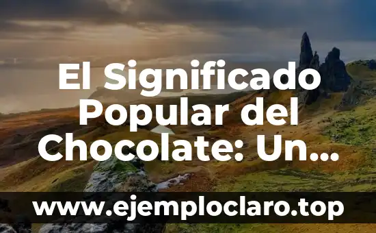 El Significado Popular del Chocolate: Un Viaje a Través de Su Historia y Cultura
