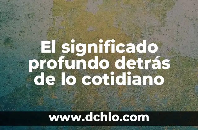 Significado Profundo de los Resultados: Descubriendo la Esencia de las Consecuencias 4 El significado profundo detrás de lo cotidiano