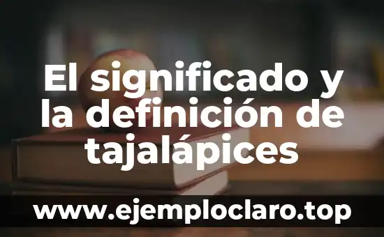 El significado y la definición de tajalápices