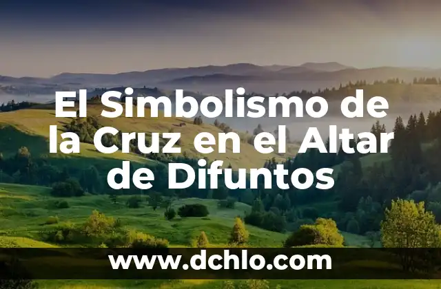 Significado para Altar de Muertos: Un Tributo a la Vida 6 El Simbolismo de la Cruz en el Altar de Difuntos