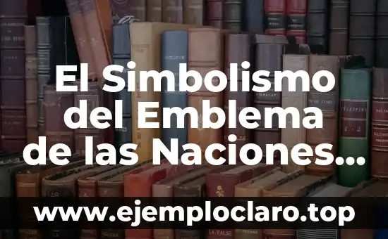 El Simbolismo del Emblema de las Naciones Unidas