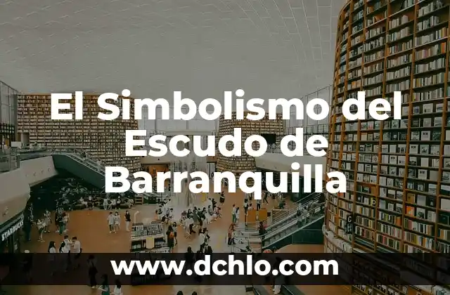 Significado del Escudo de BCS: Un Viaje por la Identidad de Baja California Sur 8 El Simbolismo del Escudo de Barranquilla