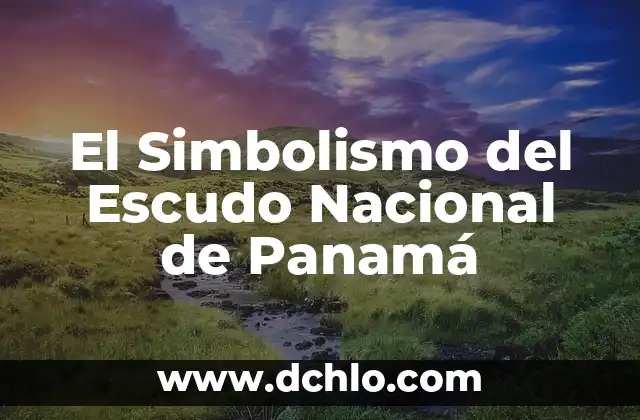 Significado del Escudo de Agua Prieta: Un Simbolismo Hídrico 4 El Simbolismo del Escudo Nacional de Panamá