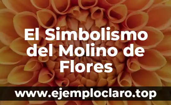 El Simbolismo del Molino de Flores