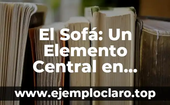 El Sofá: Un Elemento Central en Nuestros Hogares