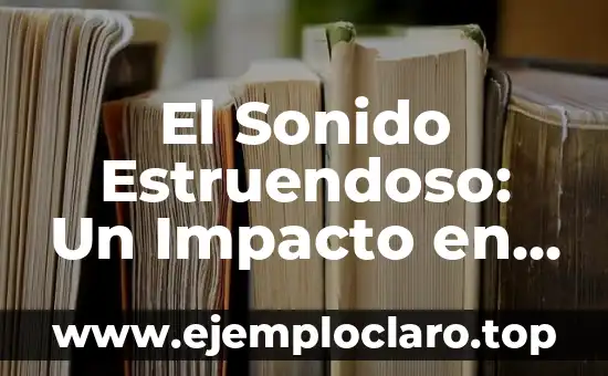 El Sonido Estruendoso: Un Impacto en Nuestros Sentidos