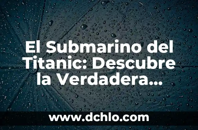 ¿Cuánto Tiempo se Hundió el Titanic? - Desvelando el Misterio del Desastre Marítimo 3 El Submarino del Titanic: Descubre la Verdadera Historia detrás del Desastre