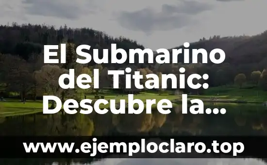 El Submarino del Titanic: Descubre la Verdadera Historia detrás del Desastre